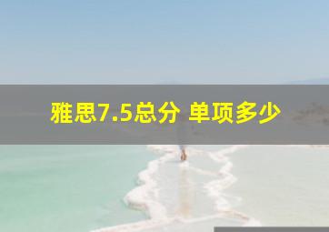 雅思7.5总分 单项多少